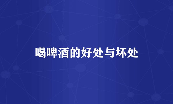 喝啤酒的好处与坏处