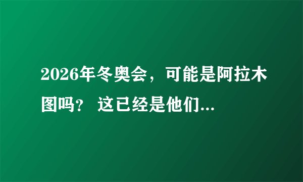 2026年冬奥会，可能是阿拉木图吗？ 这已经是他们第三次失败了。听说札幌已经决定申办2026年的冬