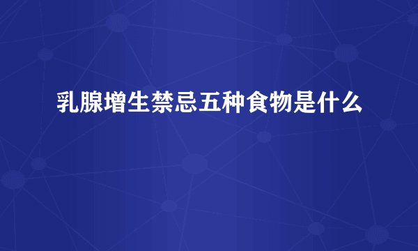 乳腺增生禁忌五种食物是什么