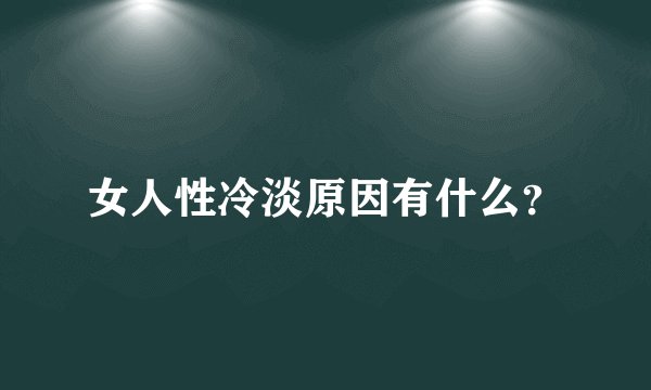 女人性冷淡原因有什么？