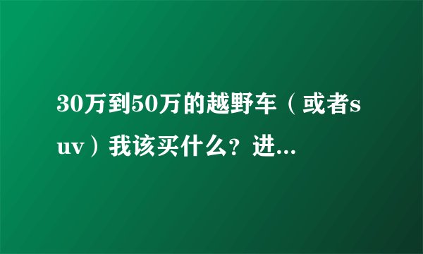 30万到50万的越野车（或者suv）我该买什么？进口圣达菲、别克恩克雷怎么样？