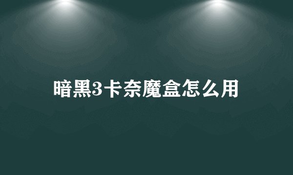 暗黑3卡奈魔盒怎么用