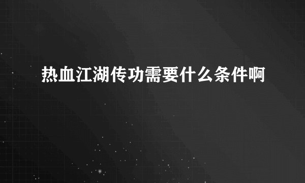 热血江湖传功需要什么条件啊