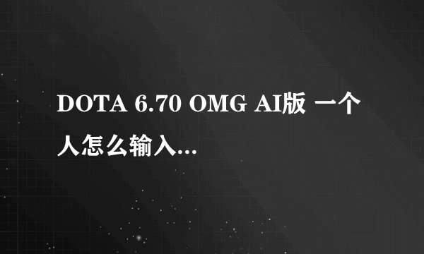 DOTA 6.70 OMG AI版 一个人怎么输入命令 怎么选技能啊