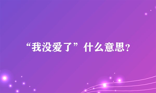 “我没爱了”什么意思？