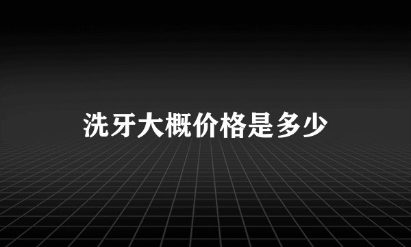 洗牙大概价格是多少