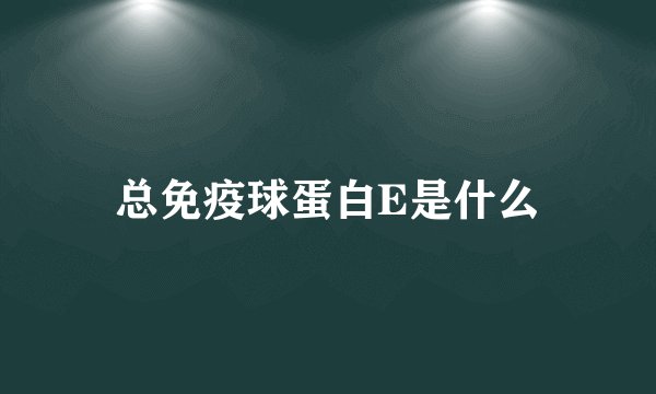 总免疫球蛋白E是什么