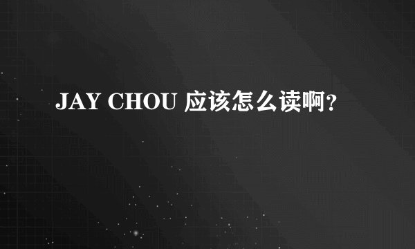 JAY CHOU 应该怎么读啊？