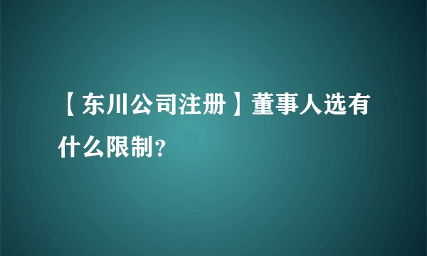 【东川公司注册】董事人选有什么限制？