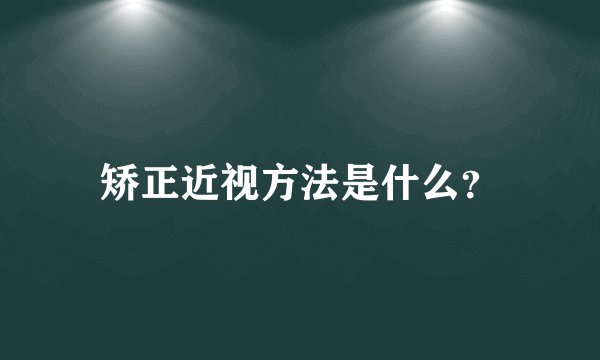 矫正近视方法是什么？
