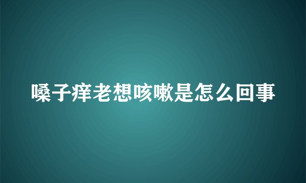 嗓子痒老想咳嗽是怎么回事