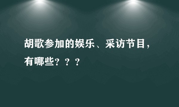 胡歌参加的娱乐、采访节目，有哪些？？？