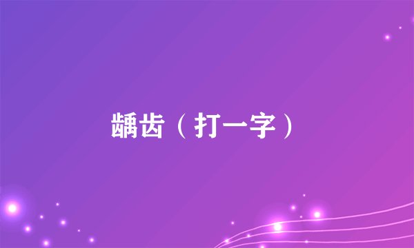 龋齿（打一字）