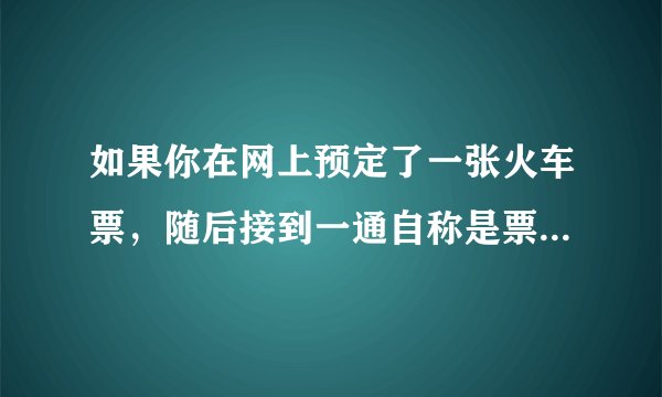 如果你在网上预定了一张火车票，随后接到一通自称是票务公司工作人员的电话，告知你交易出现问题，需要申请退款，并随后发送了一条含有退款链接的短信，你会怎么做？