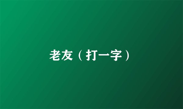 老友（打一字）
