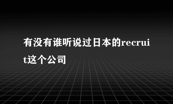 有没有谁听说过日本的recruit这个公司
