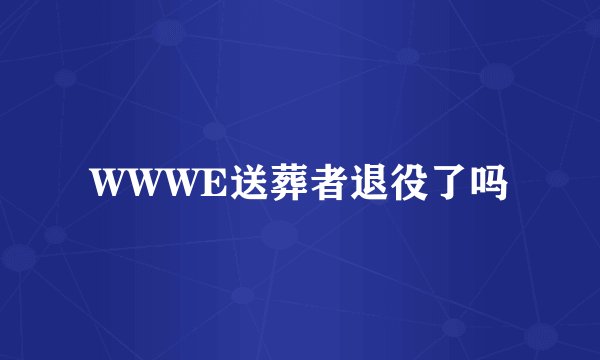 WWWE送葬者退役了吗