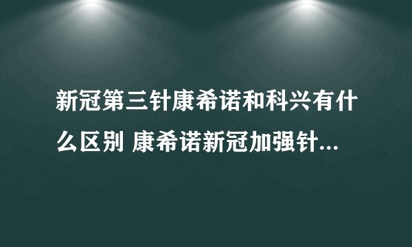 新冠第三针康希诺和科兴有什么区别 康希诺新冠加强针和科兴哪个好