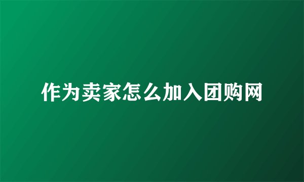 作为卖家怎么加入团购网