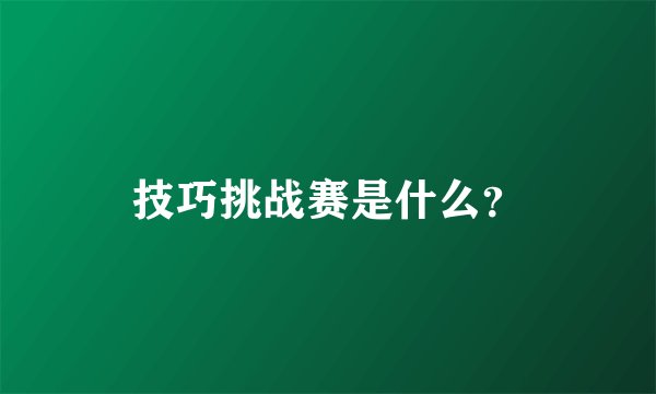 技巧挑战赛是什么？