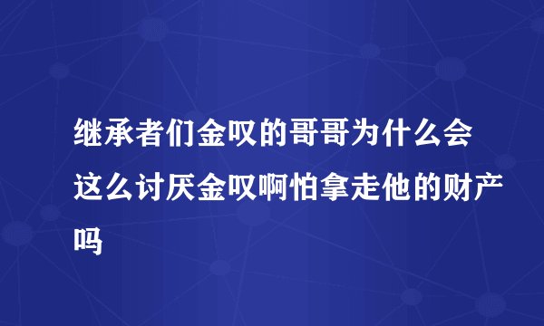 继承者们金叹的哥哥为什么会这么讨厌金叹啊怕拿走他的财产吗