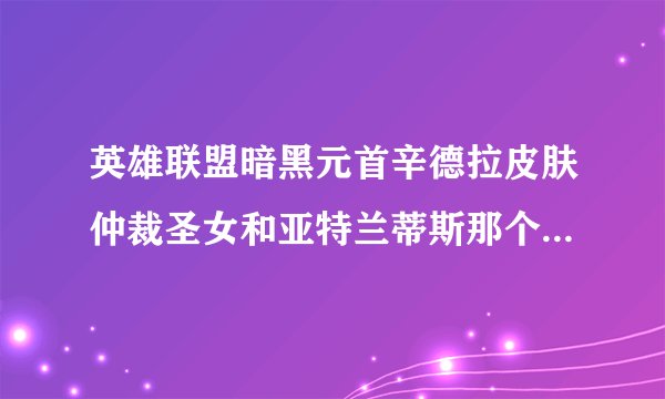 英雄联盟暗黑元首辛德拉皮肤仲裁圣女和亚特兰蒂斯那个好价钱都一样不过这两天那个仲裁圣女价钱减半才32