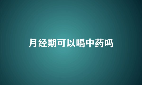 月经期可以喝中药吗