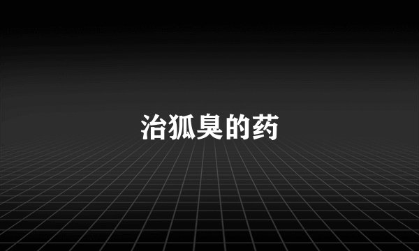 治狐臭的药