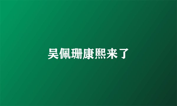 吴佩珊康熙来了