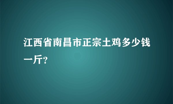 江西省南昌市正宗土鸡多少钱一斤？