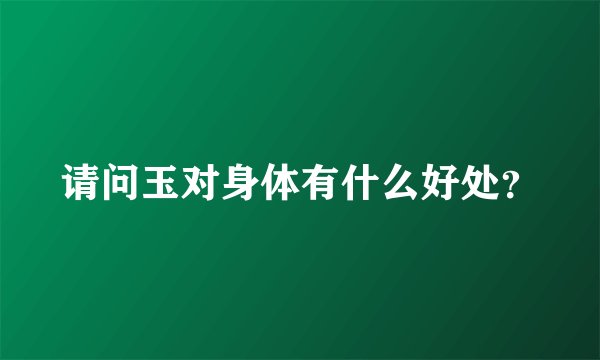 请问玉对身体有什么好处？