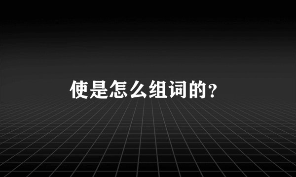 使是怎么组词的？