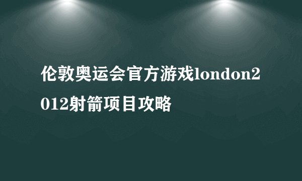 伦敦奥运会官方游戏london2012射箭项目攻略