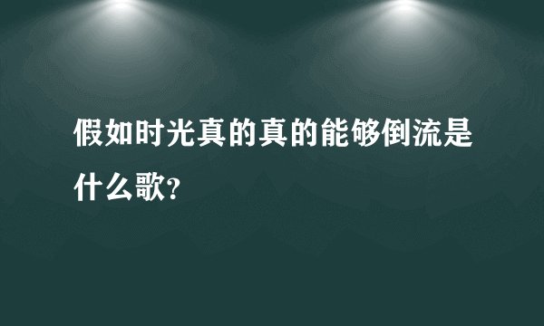 假如时光真的真的能够倒流是什么歌？