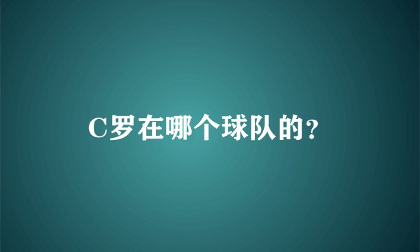 C罗在哪个球队的？