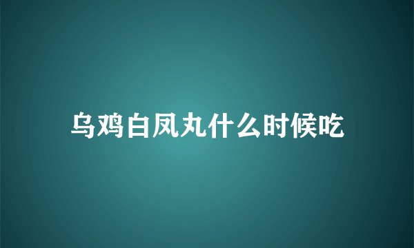 乌鸡白凤丸什么时候吃