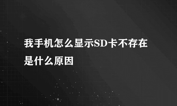 我手机怎么显示SD卡不存在是什么原因