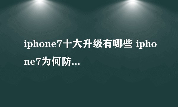 iphone7十大升级有哪些 iphone7为何防水却不防尘