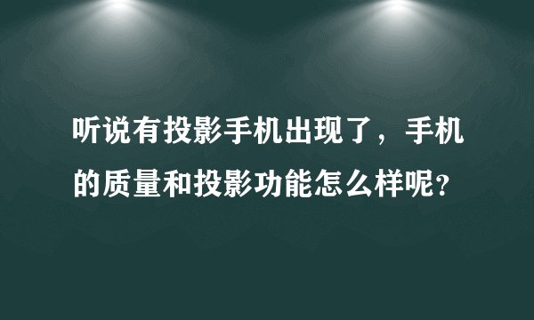 听说有投影手机出现了，手机的质量和投影功能怎么样呢？