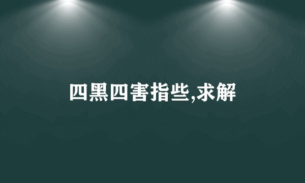 四黑四害指些,求解