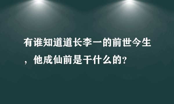 有谁知道道长李一的前世今生，他成仙前是干什么的？