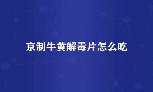 京制牛黄解毒片怎么吃