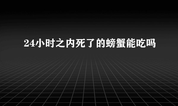 24小时之内死了的螃蟹能吃吗