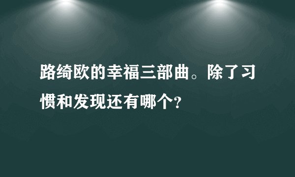 路绮欧的幸福三部曲。除了习惯和发现还有哪个？