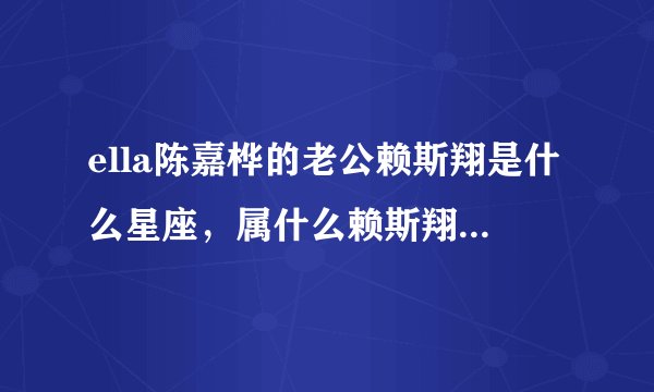 ella陈嘉桦的老公赖斯翔是什么星座，属什么赖斯翔的生活照