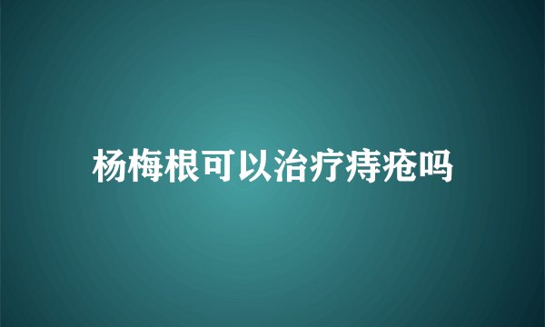 杨梅根可以治疗痔疮吗