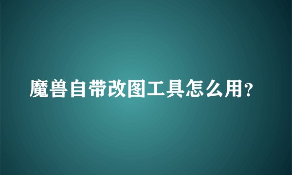 魔兽自带改图工具怎么用？