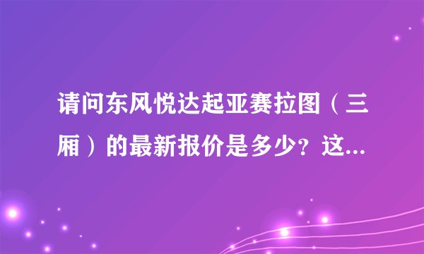 请问东风悦达起亚赛拉图（三厢）的最新报价是多少？这辆车怎么样？
