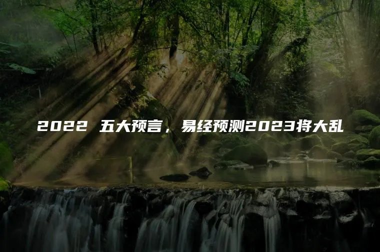 2022 五大预言，易经预测2023将大乱