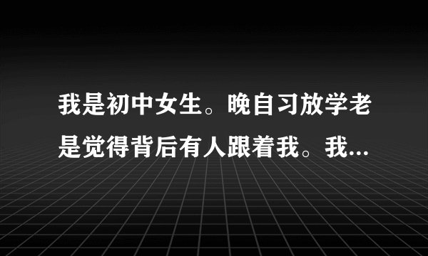 我是初中女生。晚自习放学老是觉得背后有人跟着我。我该怎么办